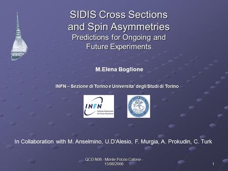 QCD N06 - Monte Porzio Catone - 15/06/2006 1 SIDIS Cross Sections and Spin Asymmetries Predictions for Ongoing and Future Experiments M.Elena Boglione.