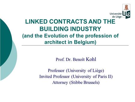 LINKED CONTRACTS AND THE BUILDING INDUSTRY (and the Evolution of the profession of architect in Belgium) Prof. Dr. Benoît Kohl Professor (University of.