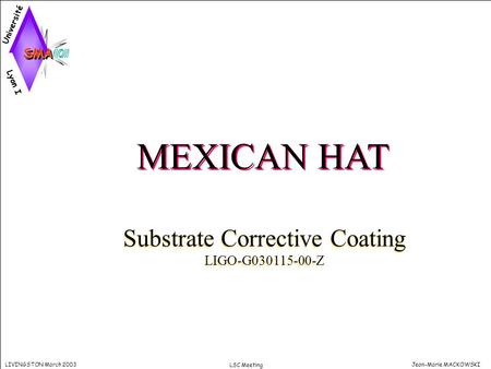 Jean-Marie MACKOWSKILIVINGSTON March 2003 LSC Meeting MEXICAN HAT Substrate Corrective Coating LIGO-G030115-00-Z Substrate Corrective Coating LIGO-G030115-00-Z.