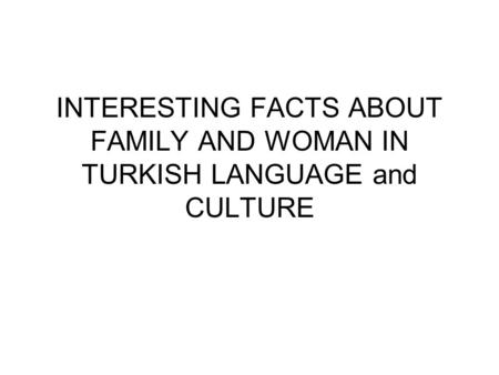 INTERESTING FACTS ABOUT FAMILY AND WOMAN IN TURKISH LANGUAGE and CULTURE.