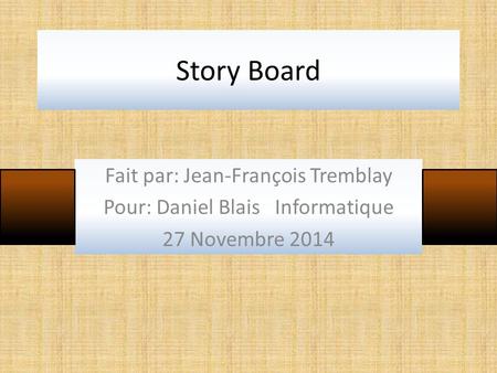 Story Board Fait par: Jean-François Tremblay Pour: Daniel Blais Informatique 27 Novembre 2014.