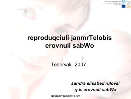 National Youth RH Forum reproduqciuli janmrTelobis erovnuli sabWo Tebervali, 2007 sandra elisabed rulovsi rj-is erovnuli sabWo.