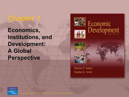 Copyright © 2006 Pearson Addison-Wesley. All rights reserved. Chapter 1 Economics, Institutions, and Development: A Global Perspective.