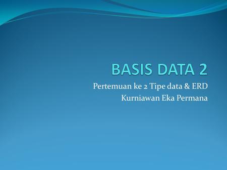 Pertemuan ke 2 Tipe data & ERD Kurniawan Eka Permana.