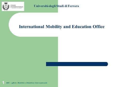 1 Università degli Studi di Ferrara MDI – ufficio Mobilità e Didattica Internazionale International Mobility and Education Office.