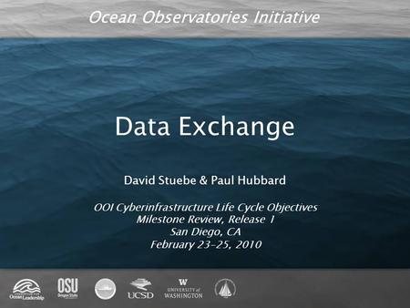 Ocean Observatories Initiative Data Exchange David Stuebe & Paul Hubbard OOI Cyberinfrastructure Life Cycle Objectives Milestone Review, Release 1 San.
