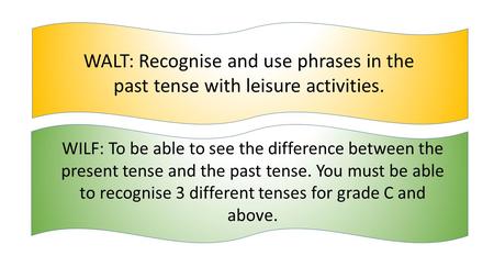 WALT: Recognise and use phrases in the past tense with leisure activities. WILF: To be able to see the difference between the present tense and the past.