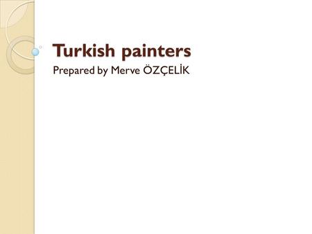 Turkish painters Prepared by Merve ÖZÇEL İ K. The Groups of Turkish painters ◦ 1. Mid-19th century to early 20th century 1. Mid-19th century to early.