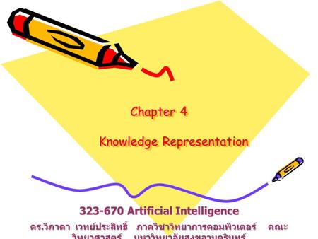 Chapter 4 Knowledge Representation 323-670 Artificial Intelligence ดร. วิภาดา เวทย์ประสิทธิ์ ภาควิชาวิทยาการคอมพิวเตอร์ คณะ วิทยาศาสตร์ มหาวิทยาลัยสงขลานครินทร์