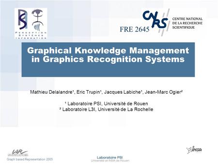 FRE 2645 Graph based Representation 2005 Graphical Knowledge Management in Graphics Recognition Systems Mathieu Delalandre¹, Eric Trupin¹, Jacques Labiche¹,