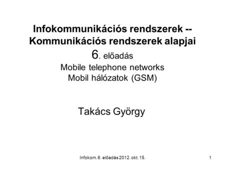 Infokom. 6. előadás 2012. okt. 15.1 Infokommunikációs rendszerek -- Kommunikációs rendszerek alapjai 6. előadás Mobile telephone networks Mobil hálózatok.