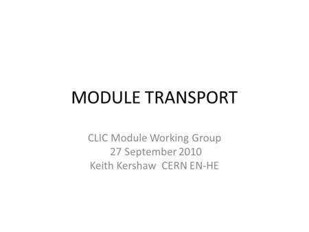 MODULE TRANSPORT CLIC Module Working Group 27 September 2010 Keith Kershaw CERN EN-HE.
