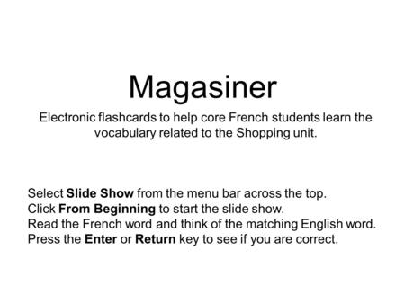 Magasiner Electronic flashcards to help core French students learn the vocabulary related to the Shopping unit. Select Slide Show from the menu bar across.