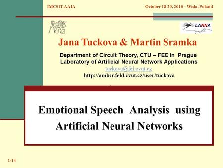 Emotional Speech Analysis using Artificial Neural Networks IMCSIT-AAIA October 18-20, 2010 – Wisla, Poland. Jana Tuckova & Martin Sramka Department of.