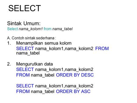 SELECT Sintak Umum: Select nama_kolom1 from nama_tabel A. Contoh sintak sederhana : 1.Menampilkan semua kolom SELECT nama_kolom1,nama_kolom2 FROM nama_tabel.