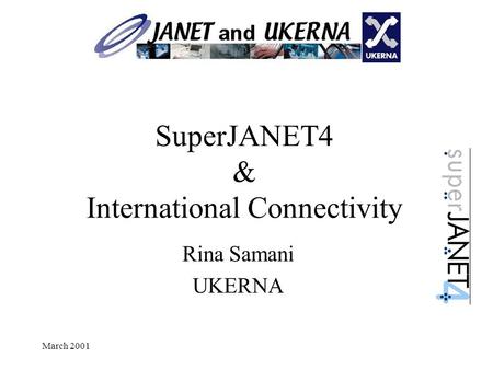 March 2001 SuperJANET4 & International Connectivity Rina Samani UKERNA.