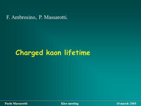 Charged kaon lifetime F. Ambrosino, P. Massarotti. Paolo Massarotti Kloe meeting 10 march 2005.