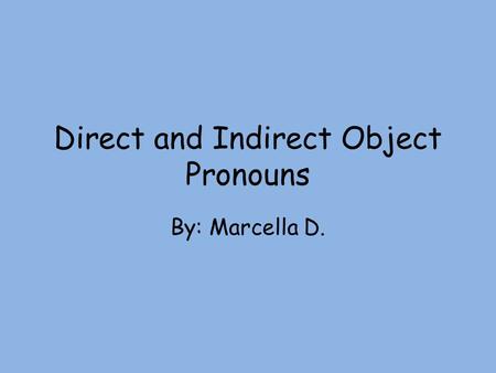 Direct and Indirect Object Pronouns By: Marcella D.