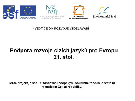 Podpora rozvoje cizích jazyků pro Evropu 21. stol. INVESTICE DO ROZVOJE VZDĚLÁVÁNÍ Tento projekt je spolufinancován Evropským sociálním fondem a státním.