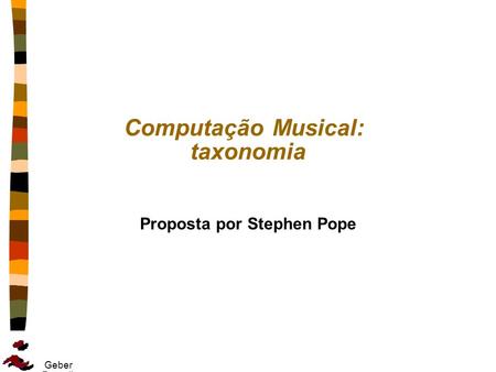 Geber Ramalho Computação Musical: taxonomia Proposta por Stephen Pope.