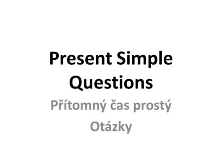 Present Simple Questions Přítomný čas prostý Otázky.