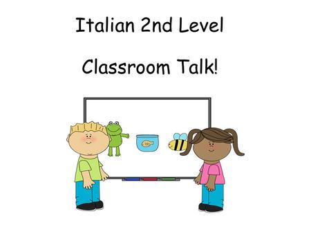 Italian 2nd Level Classroom Talk! Second Level Significant Aspects of Learning Actively take part in daily routine Understand and respond to classroom.
