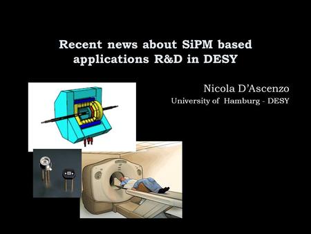 Recent news about SiPM based applications R&D in DESY Nicola D’Ascenzo University of Hamburg - DESY.