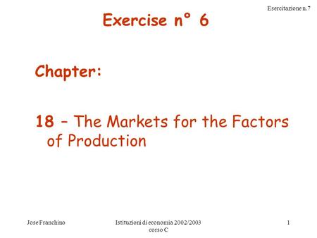 Esercitazione n.7 Jose FranchinoIstituzioni di economia 2002/2003 corso C 1 Chapter: 18 – The Markets for the Factors of Production Exercise n° 6.