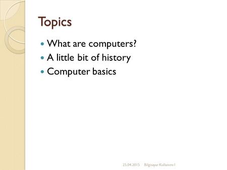 Topics What are computers? A little bit of history Computer basics 25.04.2015Bilgisayar Kullanımı I.