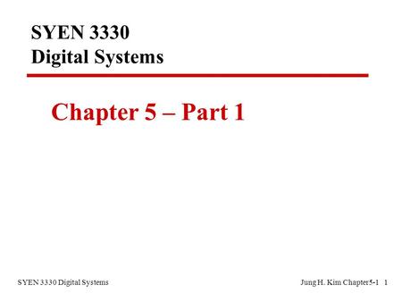 SYEN 3330 Digital SystemsJung H. Kim Chapter5-1 1 SYEN 3330 Digital Systems Chapter 5 – Part 1.