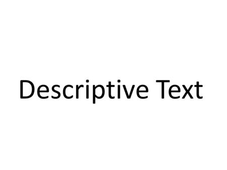 Descriptive Text. What is a Descriptive text? Descriptive text is a text which says what a person or thing is like. Its purpose is to describe and reveal.