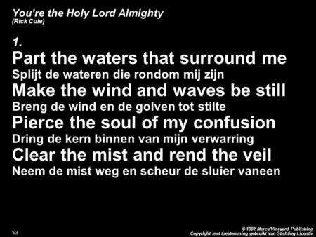 Copyright met toestemming gebruikt van Stichting Licentie © 1992 Mercy/Vineyard Publishing 1/3 You’re the Holy Lord Almighty (Rick Cole) 1. Part the waters.