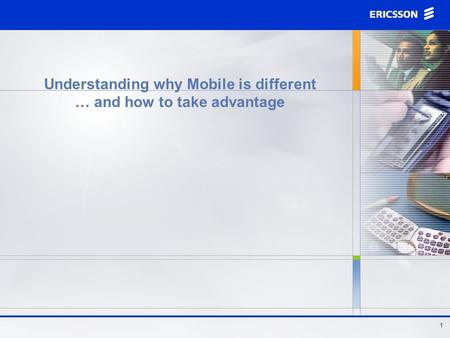 1 Understanding why Mobile is different … and how to take advantage.