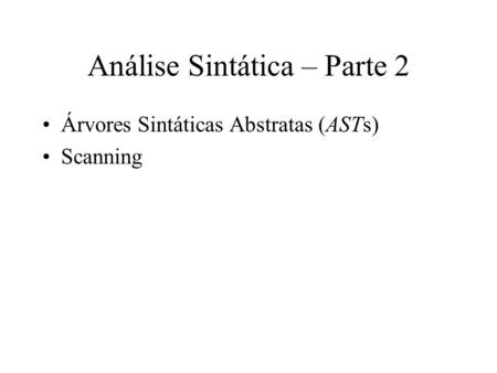 Análise Sintática – Parte 2 Árvores Sintáticas Abstratas (ASTs) Scanning.