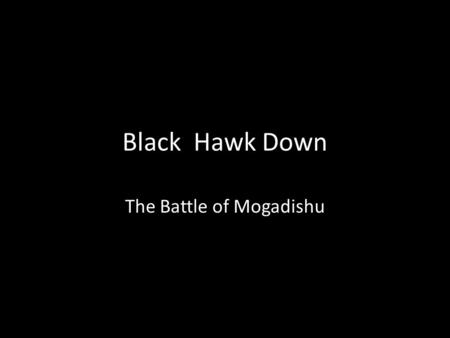 Black Hawk Down The Battle of Mogadishu. Somalia 1980s-1990s Violence in Somalia was on the rise due to various warlords in power. Led to destruction.