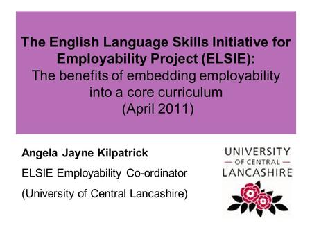 The English Language Skills Initiative for Employability Project (ELSIE): The benefits of embedding employability into a core curriculum (April 2011) Angela.
