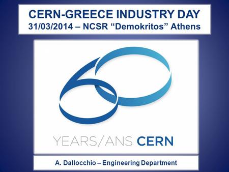 CERN-GREECE INDUSTRY DAY 31/03/2014 – NCSR “Demokritos” Athens A. Dallocchio – Engineering Department.