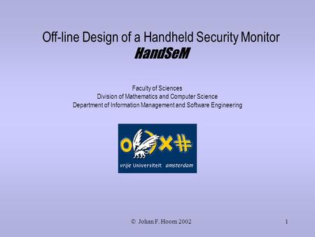 Johan F. Hoorn1 Off-line Design of a Handheld Security Monitor HandSeM Faculty of Sciences Division of Mathematics and Computer Science Department of Information.