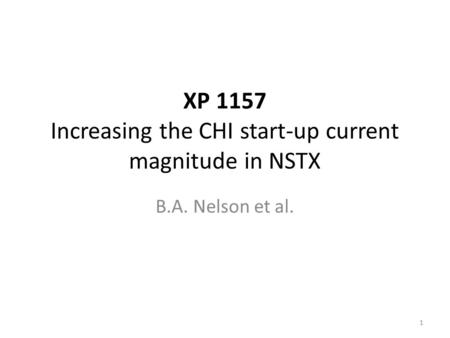 XP 1157 Increasing the CHI start-up current magnitude in NSTX B.A. Nelson et al. 1.