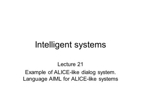 Intelligent systems Lecture 21 Example of ALICE-like dialog system. Language AIML for ALICE-like systems.