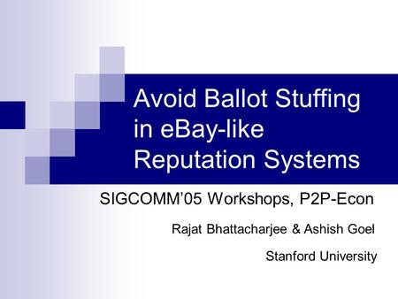 Avoid Ballot Stuffing in eBay-like Reputation Systems SIGCOMM’05 Workshops, P2P-Econ Rajat Bhattacharjee & Ashish Goel Stanford University.