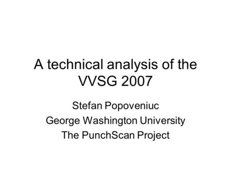 A technical analysis of the VVSG 2007 Stefan Popoveniuc George Washington University The PunchScan Project.
