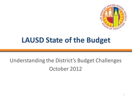 1 LAUSD State of the Budget Understanding the District’s Budget Challenges October 2012.