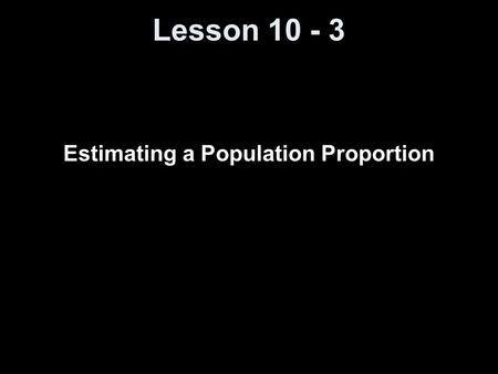 Lesson 10 - 3 Estimating a Population Proportion.