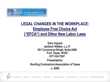 LEGAL CHANGES IN THE WORKPLACE: Employee Free Choice Act (“EFCA”) and Other New Labor Laws Gary Ingram Jackson Walker, L.L.P. 301 Commerce Street, Suite.