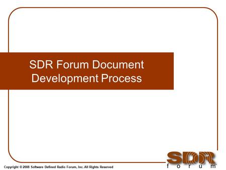 Copyright © 2008 Software Defined Radio Forum, Inc. All Rights Reserved SDR Forum Document Development Process.