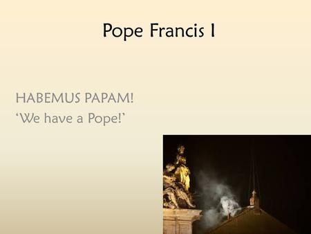 Pope Francis I HABEMUS PAPAM! ‘We have a Pope!’.