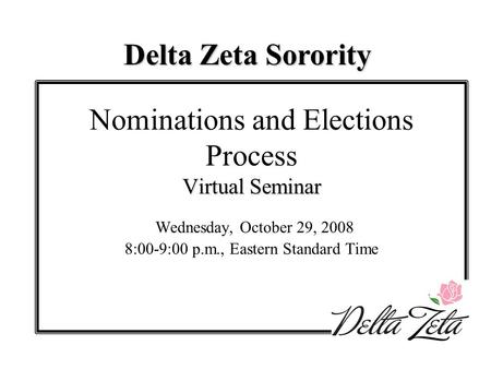 Virtual Seminar Nominations and Elections Process Virtual Seminar Wednesday, October 29, 2008 8:00-9:00 p.m., Eastern Standard Time Delta Zeta Sorority.