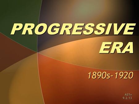 PROGRESSIVE ERA 1890s-1920 A21 w 9.2.13. ESSENTIAL QUESTIONS ► Who were the Progressives? ► What reforms did they seek? ► How successful were Progressive.