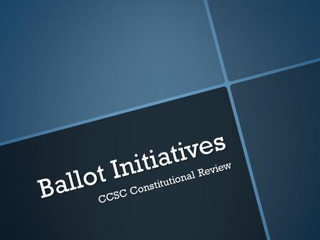 Ballot Initiatives CCSC Constitutional Review. WHAT?  A ballot initiative is a policy proposal decided by plebiscite once a petition is signed by a minimum.